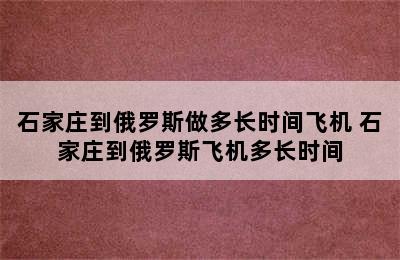 石家庄到俄罗斯做多长时间飞机 石家庄到俄罗斯飞机多长时间